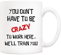11Oz Funny Office Coffee Mug - "You Don't Have to Be Crazy to Work Here We'll Train You" Quote, Christmas Birthday Holiday Gift for Coworker Colleague
