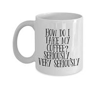 11oz White Funny "How Do I Take My Coffee? Seriously" Ceramic Coffee Mug