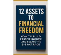 12 Assets to Financial Freedom: How to build passive income and escape the 9-5 rat race