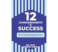 12 COMMANDMENTS Of SUCCESS: Mastering Spiritual Principles to Achieve Endless Success, Breakthrough & Destiny.