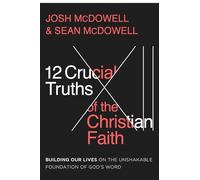 12 Crucial Truths of the Christian Faith, The: Building Our Lives on the Unshakable Foundation of God’s Word
