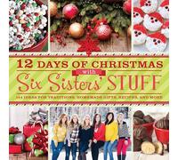 12 Days of Christmas with Six Sisters' Stuff: 144 Ideas for Traditions, Homemade Gifts, Recipes, and More