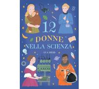 12 Donne nella Scienza: Storie vere di scienziate che hanno cambiato il mondo - Biografie illustrate per bambine e bambini curiosi, età di lettura dagli 8 anni