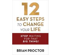 12 Easy Steps to Change Your Life: Stop Waiting for that "Big Thing!"