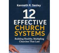 12 EFFECTIVE CHURCH SYSTEMS: Building Healthy, Multiplying Churches That Last