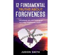 12 FUNDAMENTAL TRUTHS ABOUT FORGIVENESS: "Whatever you are holding on to is also holding you back."