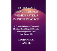 12 Healing Principles for Women After a Painful Divorce: A Practical Guide to Emotional Healing, Rebuilding Self-worth, and Finding Peace After Heartbreak
