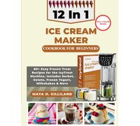 12 IN 1 ICE CREAM MAKER COOKBOOK FOR BEGINNERS: 80+ Easy Frozen Treat Recipes for the IcyTreat Machine, Includes Sorbet, Gelato, Frozen Yogurt, Milkshakes & More