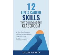 12 Life & Career Skills that Go Beyond the Classroom: A First-Gen Guide to Thriving in Life, Leading with Purpose & Building a Legacy