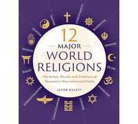 12 Major World Religions: The Beliefs, Rituals, and Traditions of Humanity's Most Influential Faiths