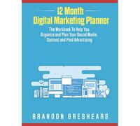 12 Month Digital Marketing Planner: The Workbook To Help You Organize and Plan your Social Media, Content and Paid Advertising