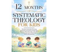 12 Months of Systematic Theology for Kids: Weekly Lessons Helping Modern Children Learn Who God Is, Who You Are, and Why Christian Faith Matters - With Workbook