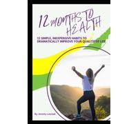 12 Months to Health: Twelve Simple, Inexpensive Habits to Dramatically Improve Your Quality of Life