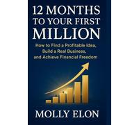 12 MONTHS TO YOUR FIRST MILLION: How to Find a Profitable Idea, Build a Real Business, and Achieve Financial Freedom