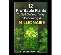 12 Profitable Plants To Sell On Your Way To Becoming A Millionaire: A Practical Guide to High-Profit Crops, Backyard Income, and Scaling a Small Plant Business