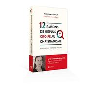 12 raisons de ne plus croire au Christianisme: Et pourquoi j'y crois encore