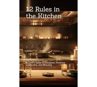 12 Rules in the Kitchen: A Chef’s Guide to Discipline, Presence, Leadership, and Meaning