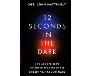 12 Seconds in the Dark A Police Officer's Firsthand Account of the Breonna Taylor Raid