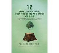 12 Smart Things to Do When the Booze and Drugs Are Gone: Choosing Emotional Sobriety Through Self-Awareness and Right Action (Berger 12)