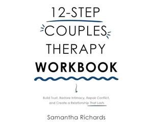 12-Step Couples Therapy Workbook: Build Trust, Restore Intimacy, Repair Conflict, and Create a Relationship That Lasts