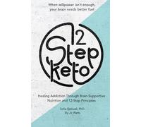 12 Step Keto: Healing Addiction Through Brain-Supportive Nutrition and 12-Step Principles