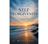 12 Steps of Self-Forgiveness: A Journey From Shame to Freedom, From Regret To Grace