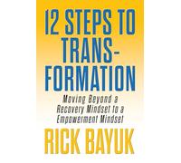 12 Steps to Transformation: Moving Beyond a Recovery Mindset to an Empowerment Mindset