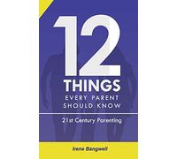 12 Things Every Parent Should Know: The whole nine yards about 21st Century Parenting