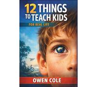 12 Things to Teach Kids for Real Life: Lessons on Character, Time, Choices, and Emotional Strength (Self Development)