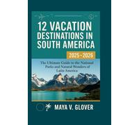 12 VACATION DESTINATIONS IN SOUTH AMERICA: The ultimate guide to the national parks and natural wonders of Latin America. (12 Vacation Destinations by Maya V. Glover)