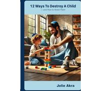 12 Ways to Destroy a Child and How to Avoid Them (The Torah-Guided Parenting Series)