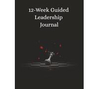 12-Week Guided Leadership Journal: Turning Insight Into Meaningful Action Through Real-World Leadership Practice