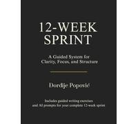 12-Week Sprint Workbook: A Guided 84-Day System for Clarity, Focus, and Discipline