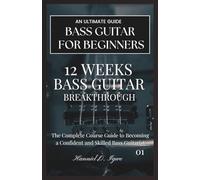 12 WEEKS BASS GUITAR BREAKTHROUGH: The Complete Course Guide to Becoming a Confident and Skilled Bass Guitarist