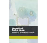 12 Wochen Disziplin - Mein Angst-Tagebuch: Selbstreflexion, Muster erkennen, Ruhe finden: Mit Tages- und Wochenstruktur zur Selbstreflexion & ... Klarheit und emotionale Balance
