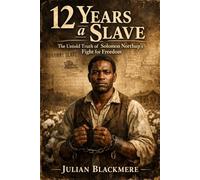 12 Years a Slave: The Untold Truth of Solomon Northup’s Fight for Freedom