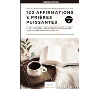 120 Affirmations et Prières Puissantes : Le Guide Complet de Routine Transformatrice (Édition 2): pour transformer votre quotidien, surmonter les ... dans tous les aspects de votre vie.