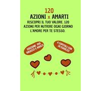 120 AZIONI x AMARTI: RISCOPRI IL TUO VALORE. 120 AZIONI PER NUTRIRE OGNI GIORNO L'AMORE PER TE STESSO.