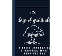 120 Days Of Gratitude: A Daily Journey To A Happier, More Mindfull You