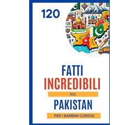 120 Fatti Incredibili sul Pakistan per i Bambini Curiosi: Scopri i segreti e i tesori nascosti del Pakistan | Un regalo eccellente illustrato a colori per ragazzi e ragazze dai 6 ai 14 anni