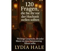 120 Fragen, die Sie ihr vor der Hochzeit stellen sollten: Wichtige Gespräche, die jeder Mann vor dem Heiratsantrag führen sollte