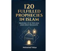 120 Fulfilled Prophecies In Islam Proving It Is The One And Only Religion (The Islamic Certainty and The Evidence for Islam Series)
