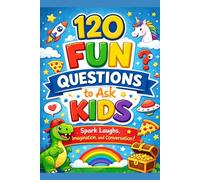 120 Fun Questions to Ask Kids: Funny, Silly, and Thought-Provoking Conversation Starters for Family Time, Car Rides, and Dinner Table Fun