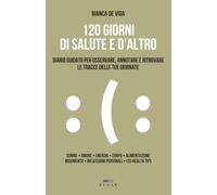 120 GIORNI DI SALUTE E D'ALTRO: Diario guidato per osservare, annotare e ritrovare le tracce delle tue giornate