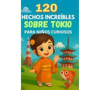 120 hechos increíbles sobre Tokio para niños curiosos: Descubre los secretos, maravillas y tradiciones de la ciudad más grande de Japón a través de ... divertido para niñas y niños de 6 a 12 años