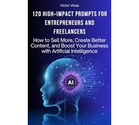 120 HIGH-IMPACT PROMPTS FOR ENTREPRENEURS AND FREELANCERS: How to Sell More, Create Better Content, and Boost Your Business with Artificial Intelligence