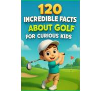 120 Incredible Facts About Golf for Curious Kids: A fascinating journey through the rules, records, fun facts, and secrets of golf explained to young ... perfect gift for boys and girls aged 6 to 14