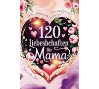 120 Liebesbotschaften für Mama: Herzliche Nachrichten voller Liebe und Wertschätzung - Das perfekte Geschenk für Mütter, Stiefmütter und Großmütter zum Muttertag, Geburtstag oder einfach nur so