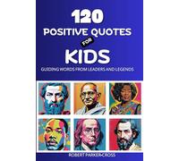 120 Positive Quotes For Kids: Guiding Words From Leaders and Legends: 1
