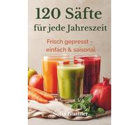 120 Säfte für den Entsafter: Saisonale Rezepte für Frühling, Sommer, Herbst & Winter - einfach, frisch und natürlich entsaften mit Slowjuicer & Zentrifuge · mit Ideen zur Pressrest-Verwertung